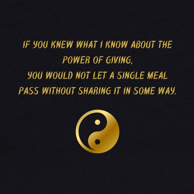 If You Knew What I Know About The Power of Giving, You Would Not Let a Single Meal Pass Without Sharing It In Some Way. by BuddhaWay